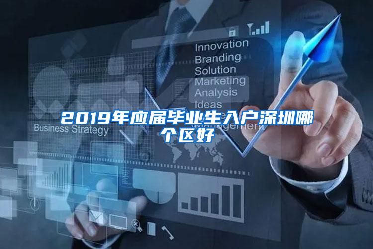 2019年应届毕业生入户深圳哪个区好