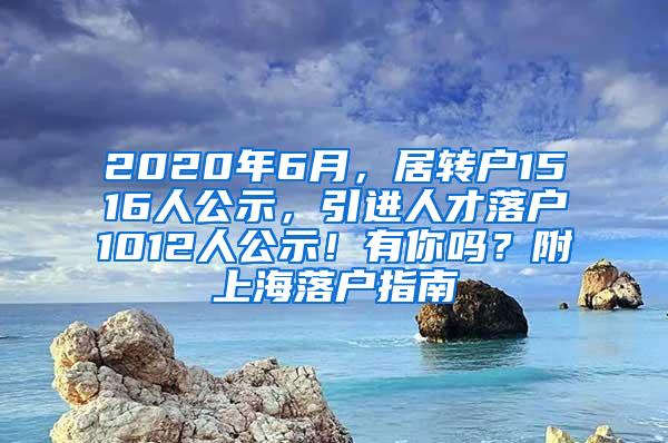 2020年6月，居转户1516人公示，引进人才落户1012人公示！有你吗？附上海落户指南