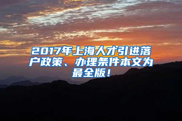 2017年上海人才引进落户政策、办理条件本文为最全版！