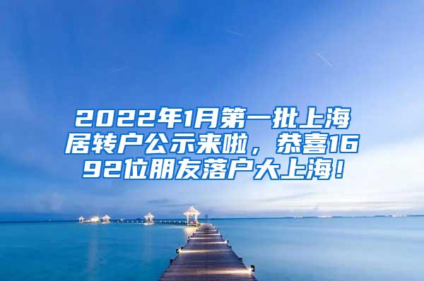 2022年1月第一批上海居转户公示来啦，恭喜1692位朋友落户大上海！