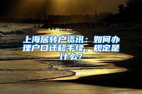 上海居转户资讯：如何办理户口迁移手续，规定是什么？