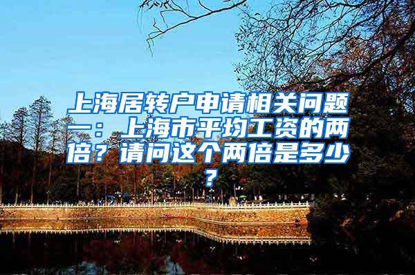 上海居转户申请相关问题一：上海市平均工资的两倍？请问这个两倍是多少？