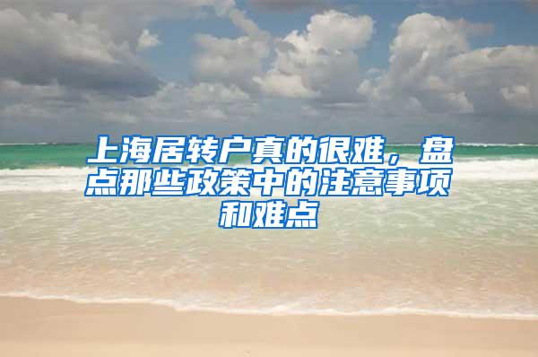 上海居转户真的很难，盘点那些政策中的注意事项和难点