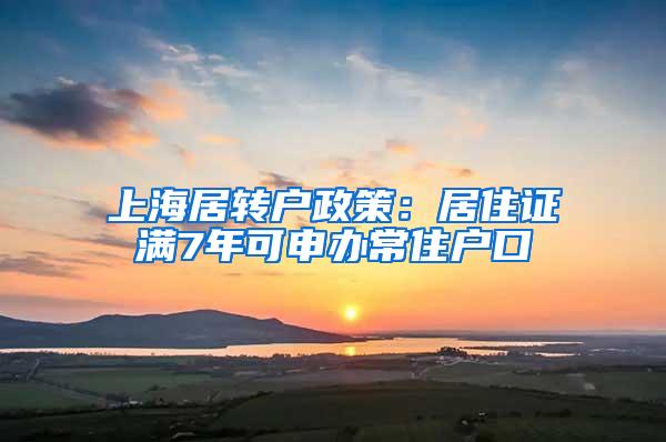 上海居转户政策：居住证满7年可申办常住户口