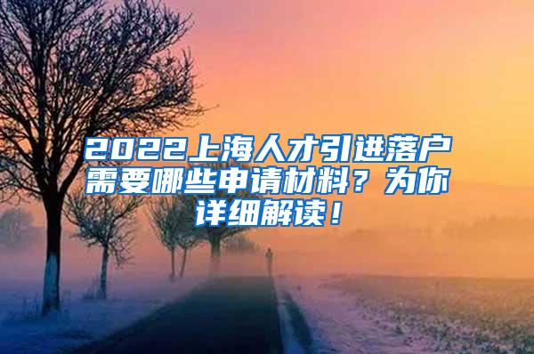 2022上海人才引进落户需要哪些申请材料？为你详细解读！