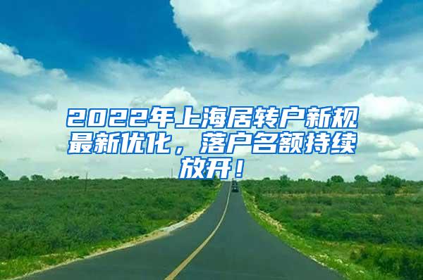 2022年上海居转户新规最新优化，落户名额持续放开！