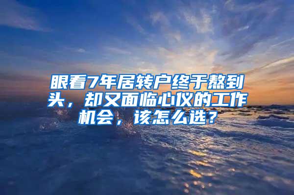 眼看7年居转户终于熬到头，却又面临心仪的工作机会，该怎么选？