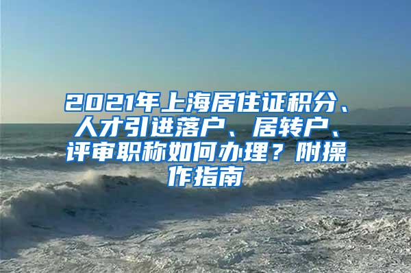 2021年上海居住证积分、人才引进落户、居转户、评审职称如何办理？附操作指南