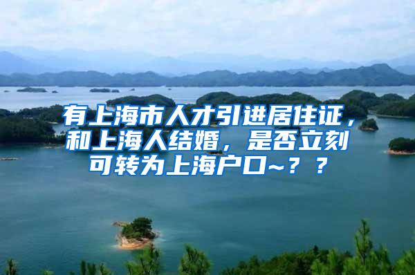 有上海市人才引进居住证，和上海人结婚，是否立刻可转为上海户口~？？