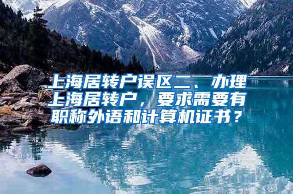 上海居转户误区二、办理上海居转户，要求需要有职称外语和计算机证书？