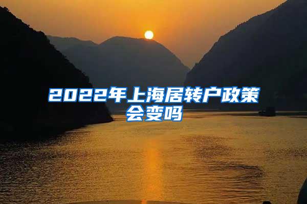 2022年上海居转户政策会变吗