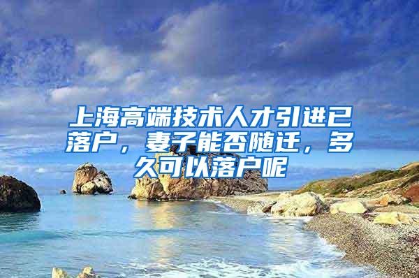 上海高端技术人才引进已落户，妻子能否随迁，多久可以落户呢