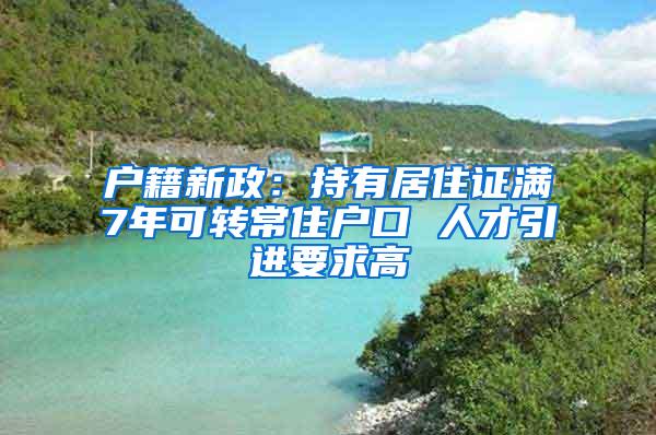 户籍新政：持有居住证满7年可转常住户口 人才引进要求高