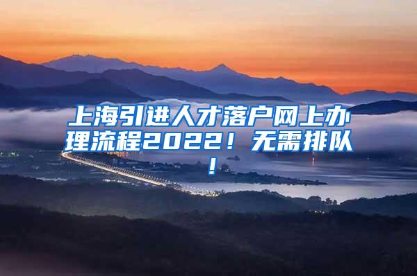 上海引进人才落户网上办理流程2022！无需排队！