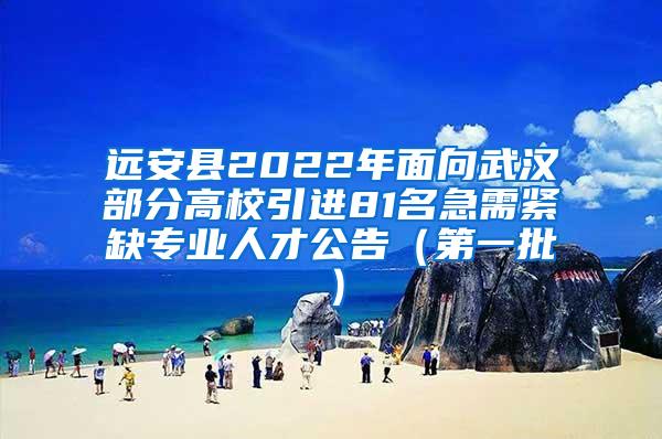 远安县2022年面向武汉部分高校引进81名急需紧缺专业人才公告（第一批）