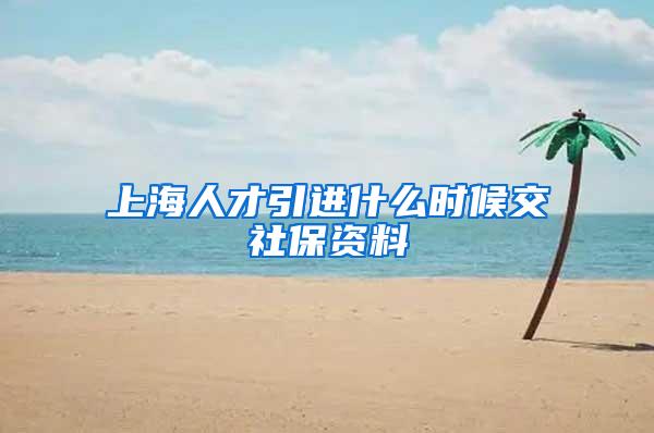 上海人才引进什么时候交社保资料