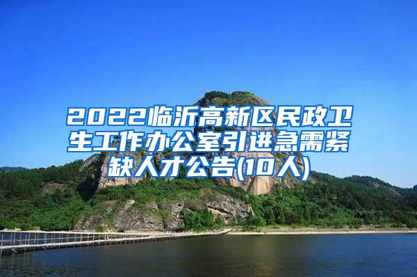 2022临沂高新区民政卫生工作办公室引进急需紧缺人才公告(10人)