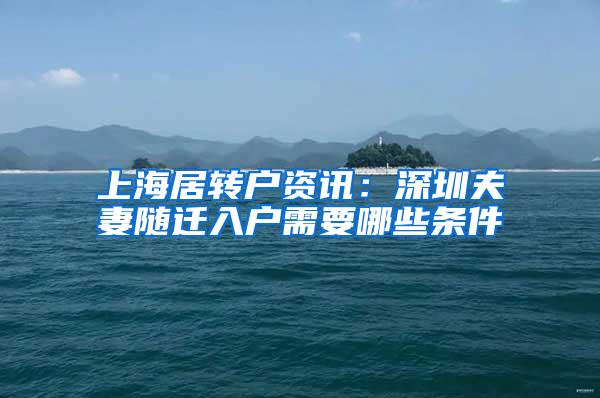 上海居转户资讯：深圳夫妻随迁入户需要哪些条件