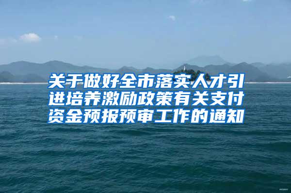 关于做好全市落实人才引进培养激励政策有关支付资金预报预审工作的通知