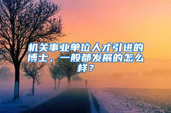 机关事业单位人才引进的博士，一般都发展的怎么样？