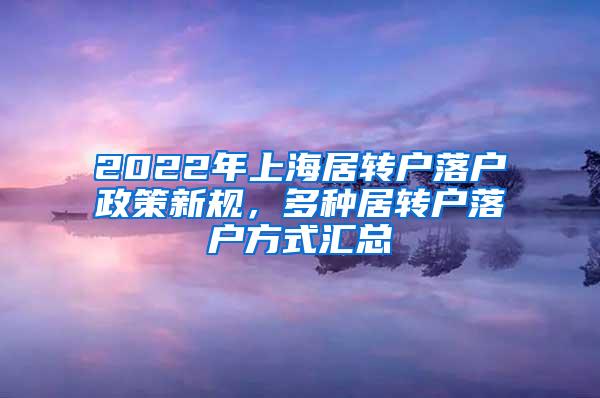 2022年上海居转户落户政策新规，多种居转户落户方式汇总