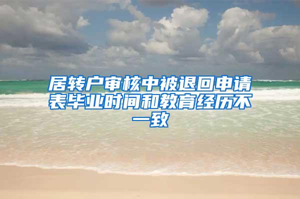 居转户审核中被退回申请表毕业时间和教育经历不一致