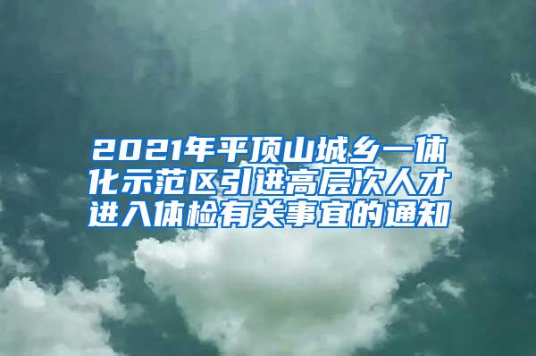 2021年平顶山城乡一体化示范区引进高层次人才进入体检有关事宜的通知