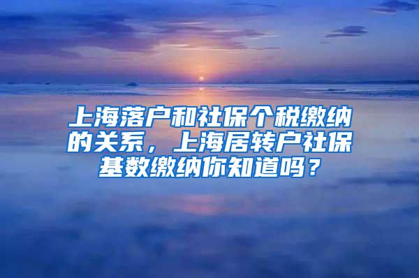 上海落户和社保个税缴纳的关系，上海居转户社保基数缴纳你知道吗？