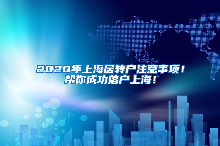 2020年上海居转户注意事项！帮你成功落户上海！