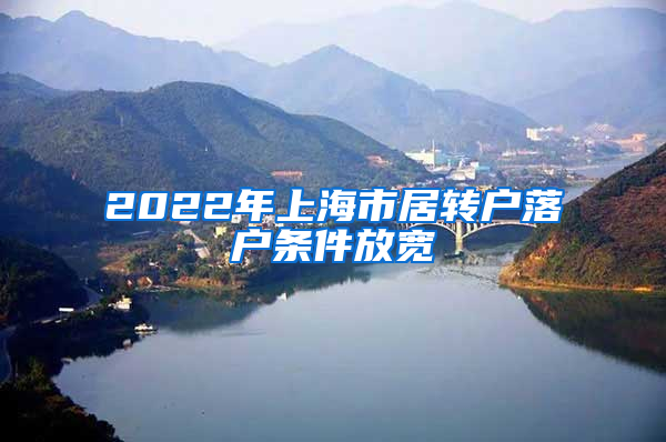 2022年上海市居转户落户条件放宽