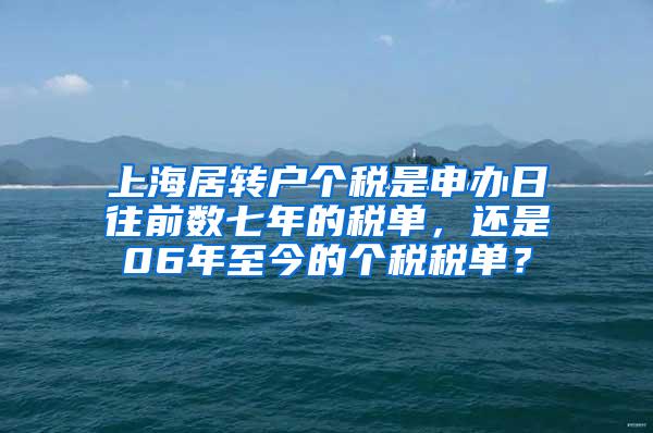 上海居转户个税是申办日往前数七年的税单，还是06年至今的个税税单？