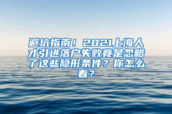 避坑指南！2021上海人才引进落户失败竟是忽略了这些隐形条件？你怎么看？