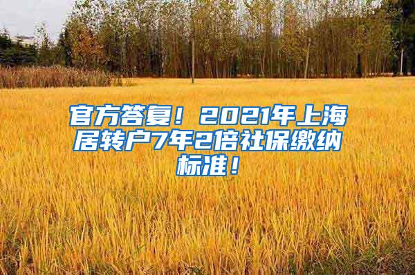 官方答复！2021年上海居转户7年2倍社保缴纳标准！