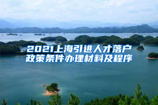 2021上海引进人才落户政策条件办理材料及程序