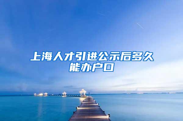 上海人才引进公示后多久能办户口