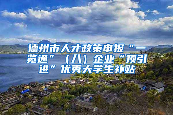 德州市人才政策申报“一览通”（八）企业“预引进”优秀大学生补贴