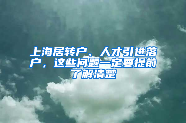 上海居转户、人才引进落户，这些问题一定要提前了解清楚