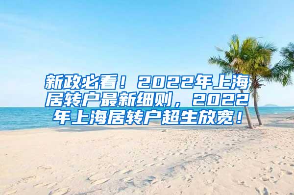 新政必看！2022年上海居转户最新细则，2022年上海居转户超生放宽！