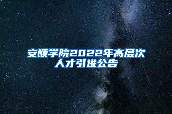 安顺学院2022年高层次人才引进公告