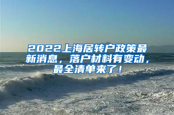 2022上海居转户政策最新消息，落户材料有变动，最全清单来了！