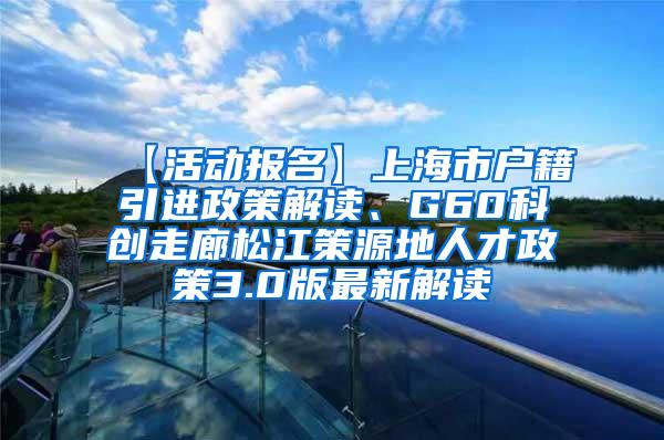 【活动报名】上海市户籍引进政策解读、G60科创走廊松江策源地人才政策3.0版最新解读