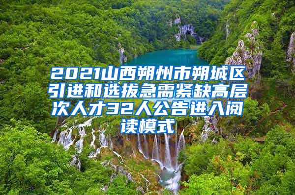 2021山西朔州市朔城区引进和选拔急需紧缺高层次人才32人公告进入阅读模式