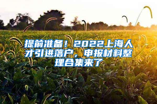 提前准备！2022上海人才引进落户，申报材料整理合集来了