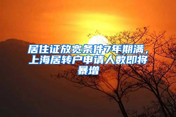居住证放宽条件7年期满，上海居转户申请人数即将暴增