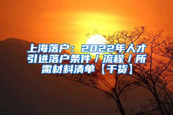 上海落户：2022年人才引进落户条件／流程／所需材料清单【干货】