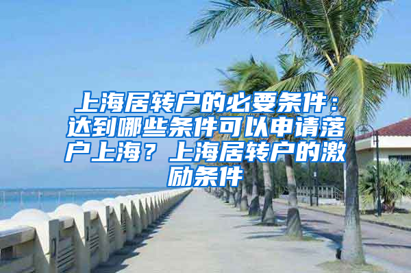 上海居转户的必要条件：达到哪些条件可以申请落户上海？上海居转户的激励条件