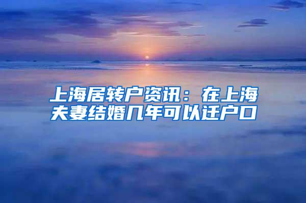 上海居转户资讯：在上海夫妻结婚几年可以迁户口