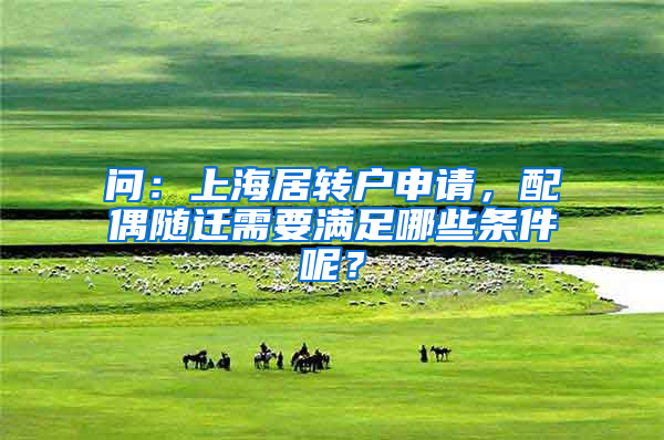 问：上海居转户申请，配偶随迁需要满足哪些条件呢？