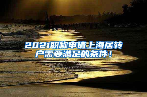 2021职称申请上海居转户需要满足的条件！