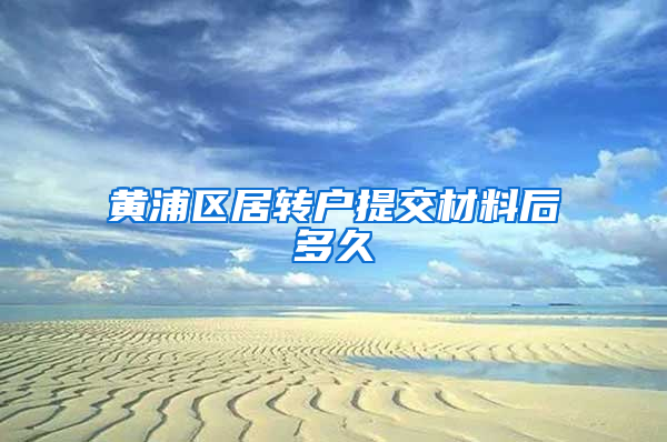 黄浦区居转户提交材料后多久